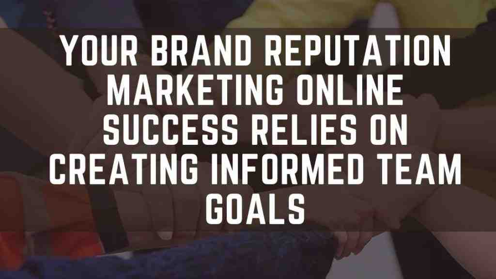 Your-Brand-Reputation-Marketing-Online-Success-Relies-on-Creating-Informed-Team-Goals