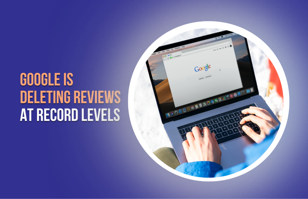 Google Is Deleting Reviews at Record Levels (1)